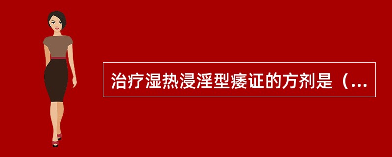 治疗湿热浸淫型痿证的方剂是（）。