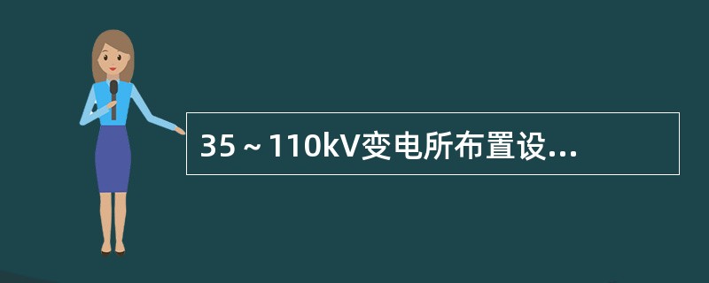35～110kV变电所布置设计要求有（）。