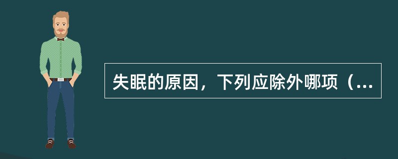 失眠的原因，下列应除外哪项（）。