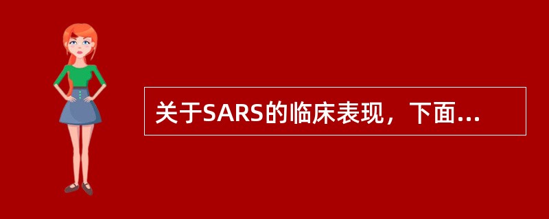 关于SARS的临床表现，下面哪一项是不正确的()