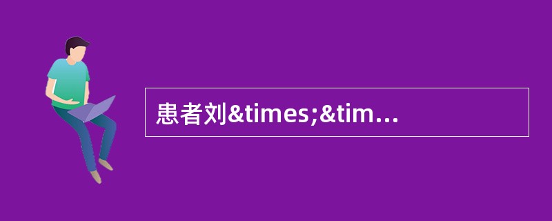 患者刘××，男性，63岁，因咳嗽、咳黄痰、呼吸困难1周，