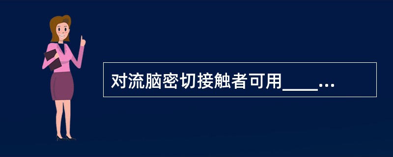 对流脑密切接触者可用______________________做药物预防。