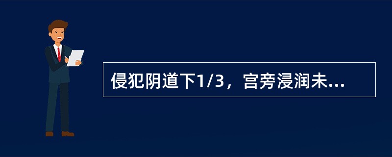 侵犯阴道下1/3，宫旁浸润未达盆壁（）