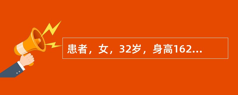 患者，女，32岁，身高162cm，体重65kg，结婚5年，婚后由于身体发胖，开始