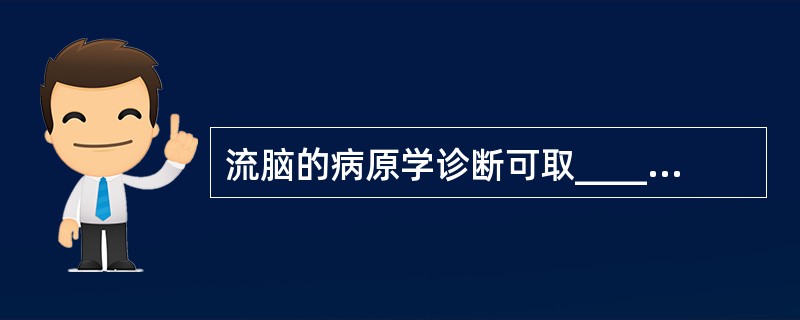 流脑的病原学诊断可取__________与__________送细菌培养。