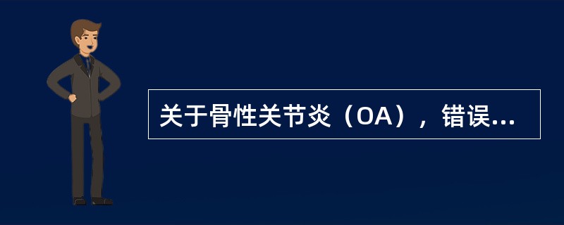 关于骨性关节炎（OA），错误的是（）。