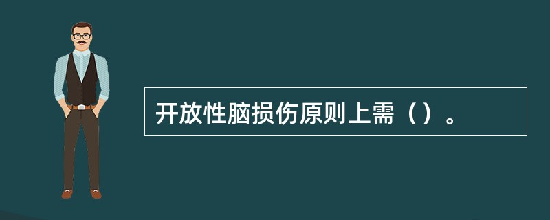 开放性脑损伤原则上需（）。