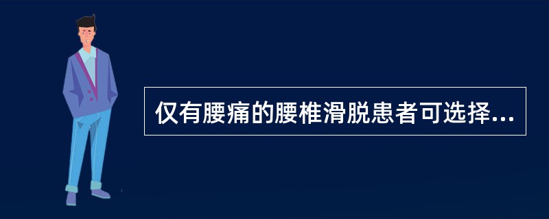 仅有腰痛的腰椎滑脱患者可选择（）。