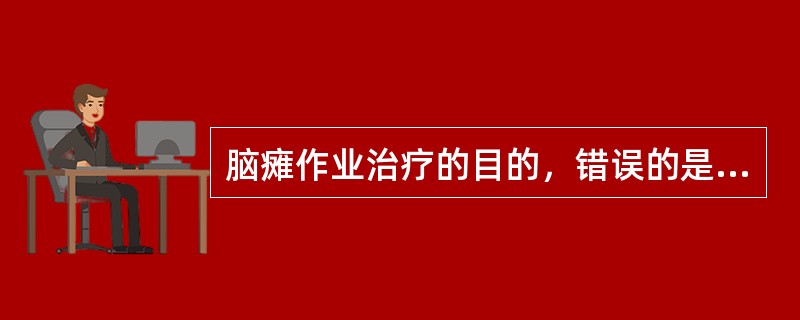 脑瘫作业治疗的目的，错误的是（）。