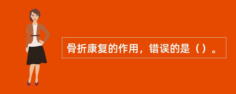 骨折康复的作用，错误的是（）。