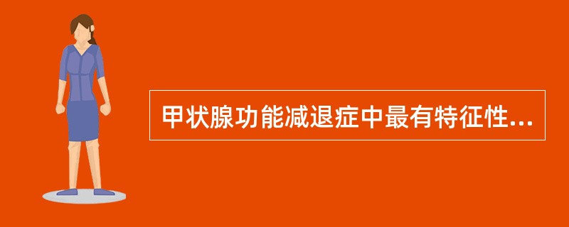 甲状腺功能减退症中最有特征性的临床表现为（）。