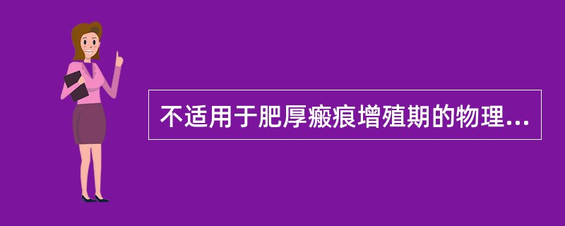 不适用于肥厚瘢痕增殖期的物理治疗是（）。