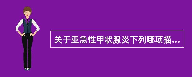 关于亚急性甲状腺炎下列哪项描述是错误的（）。