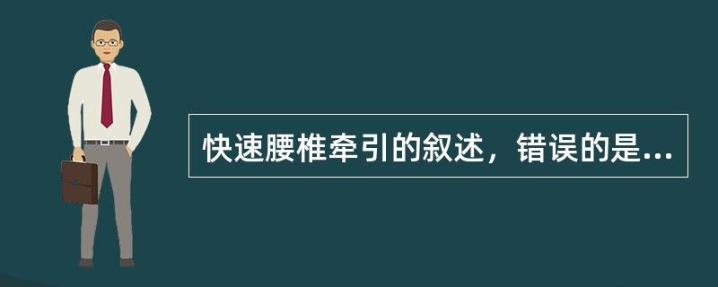 快速腰椎牵引的叙述，错误的是（）。