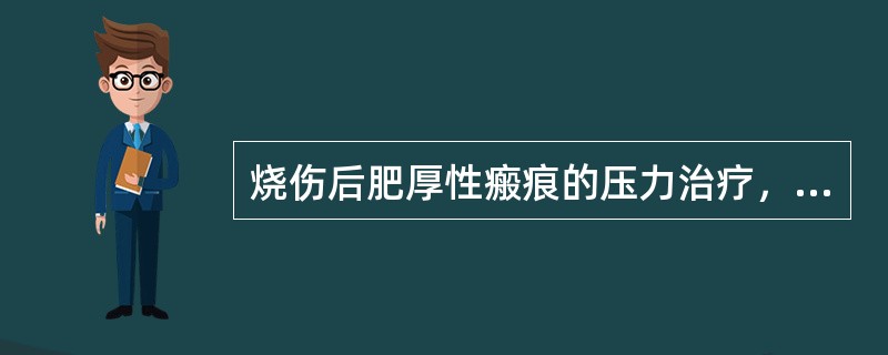 烧伤后肥厚性瘢痕的压力治疗，错误的是（）。