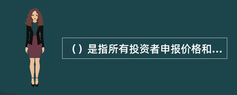 （）是指所有投资者申报价格和数量，主承销商对所有有效申购按价格从高到低进行累计，