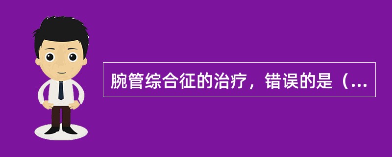 腕管综合征的治疗，错误的是（）。