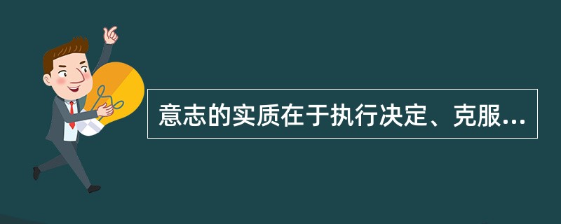 意志的实质在于执行决定、克服困难、实现目的。