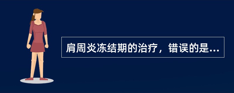肩周炎冻结期的治疗，错误的是（）。