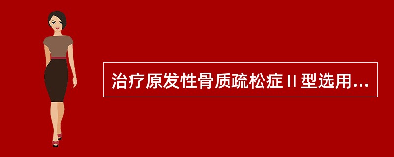 治疗原发性骨质疏松症Ⅱ型选用（）。