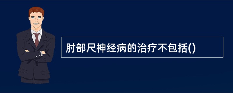 肘部尺神经病的治疗不包括()