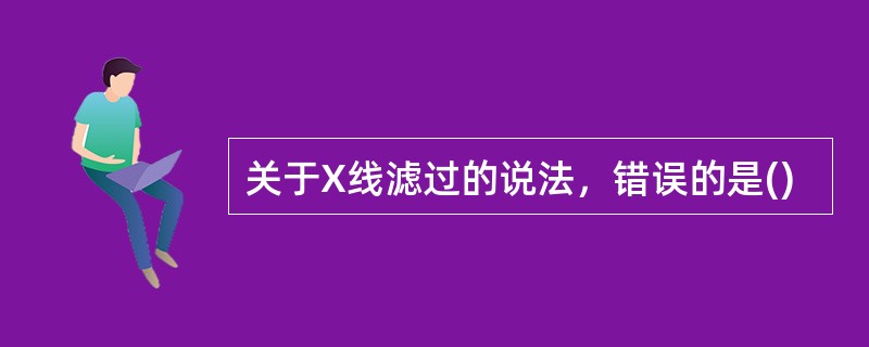 关于X线滤过的说法，错误的是()