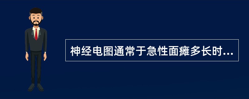 神经电图通常于急性面瘫多长时间检测才有意义()