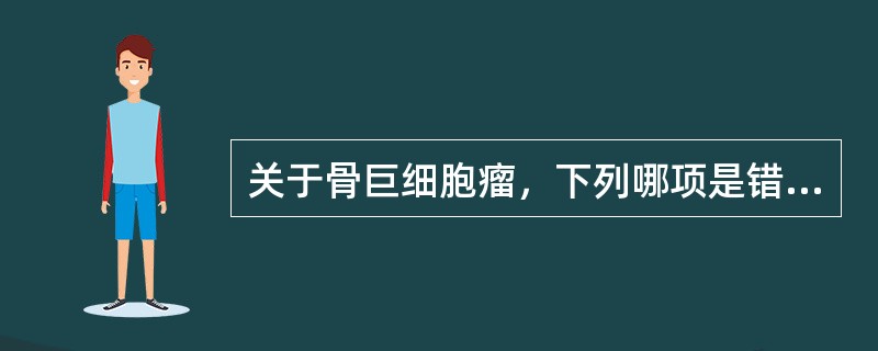 关于骨巨细胞瘤，下列哪项是错误的()