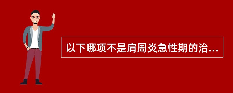 以下哪项不是肩周炎急性期的治疗（）。