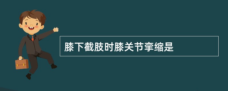 膝下截肢时膝关节挛缩是