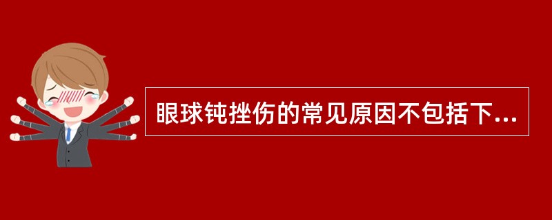 眼球钝挫伤的常见原因不包括下列哪项()