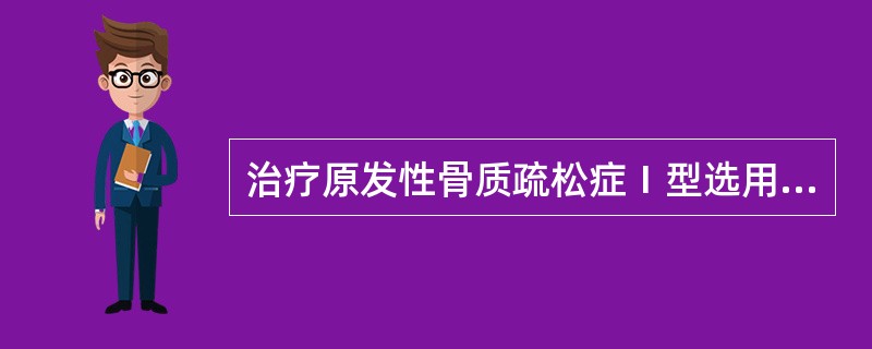 治疗原发性骨质疏松症Ⅰ型选用（）。