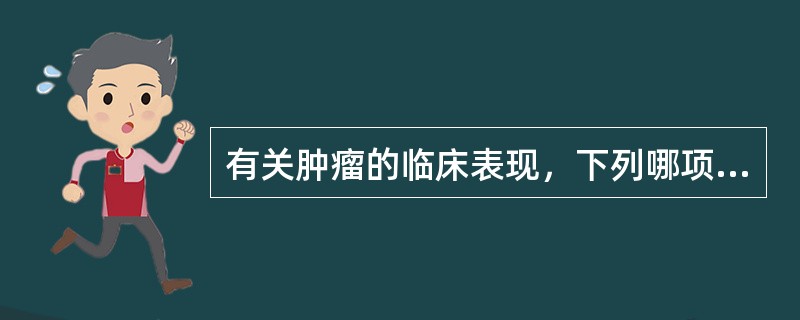 有关肿瘤的临床表现，下列哪项是不正确的()