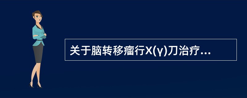 关于脑转移瘤行X(γ)刀治疗叙述正确的是()