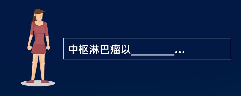 中枢淋巴瘤以________细胞来源为主，其治疗首选_____________。