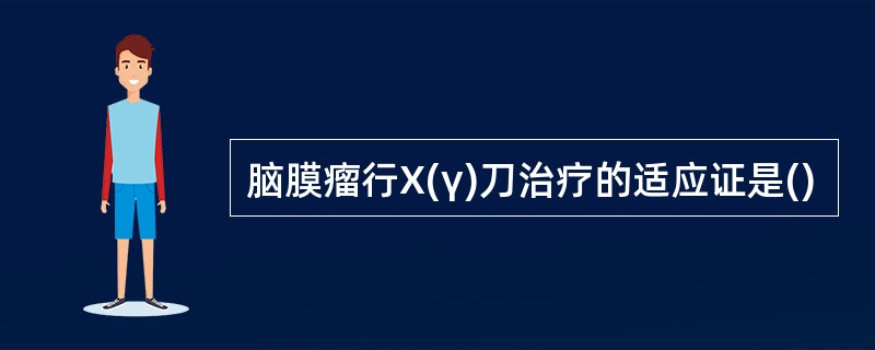 脑膜瘤行X(γ)刀治疗的适应证是()