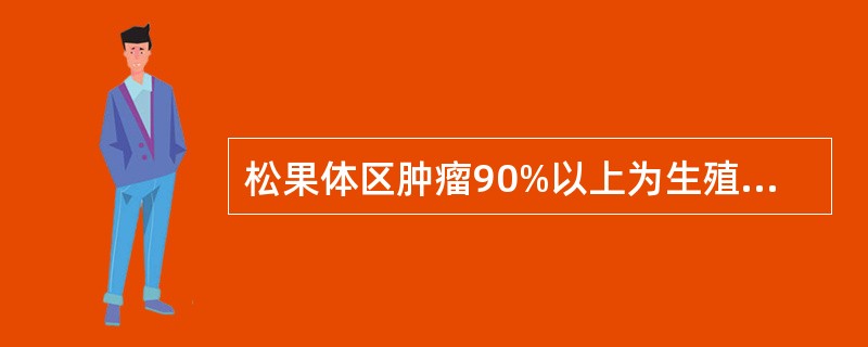 松果体区肿瘤90%以上为生殖细胞肿瘤。