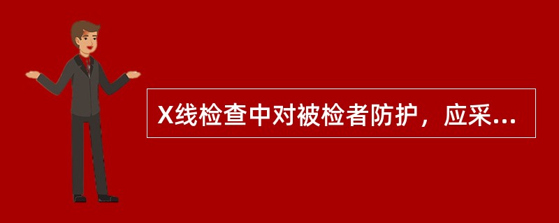 X线检查中对被检者防护，应采取的措施()