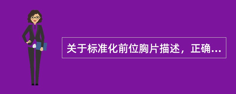 关于标准化前位胸片描述，正确的有()