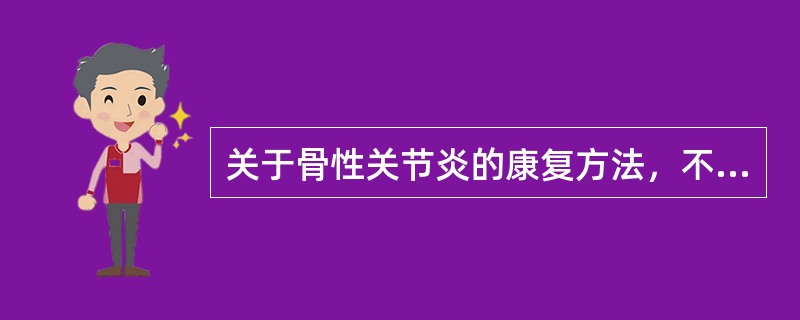 关于骨性关节炎的康复方法，不正确的是()