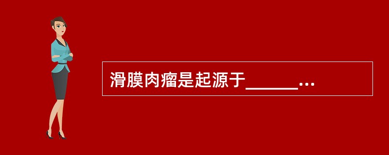 滑膜肉瘤是起源于________的恶性肿瘤，主要症状为关节附近的________