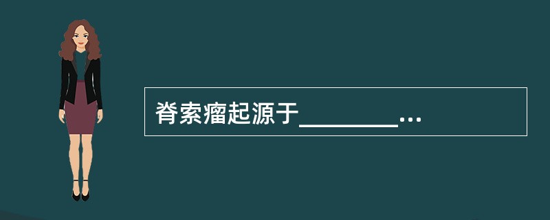 脊索瘤起源于_____________，常发生于_________、______