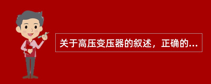 关于高压变压器的叙述，正确的是()