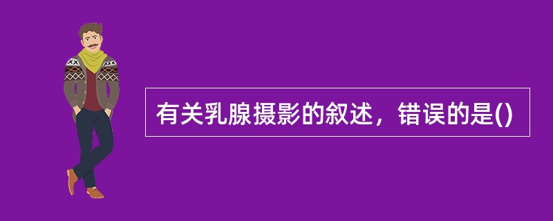 有关乳腺摄影的叙述，错误的是()