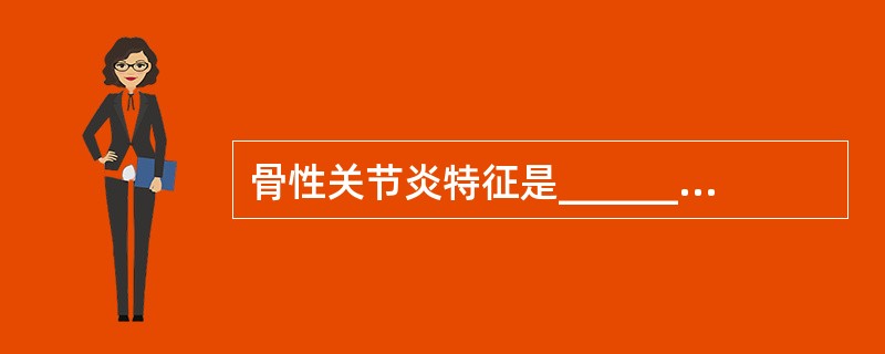 骨性关节炎特征是__________发生原发性或继发性退行性改变，病理变化以__