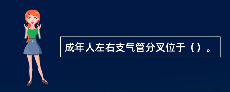 成年人左右支气管分叉位于（）。