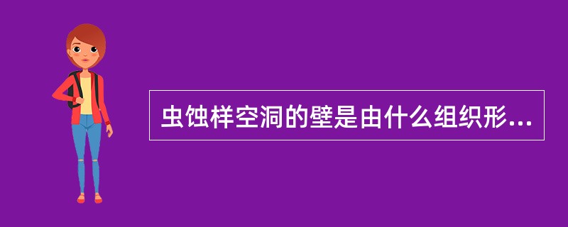 虫蚀样空洞的壁是由什么组织形成()