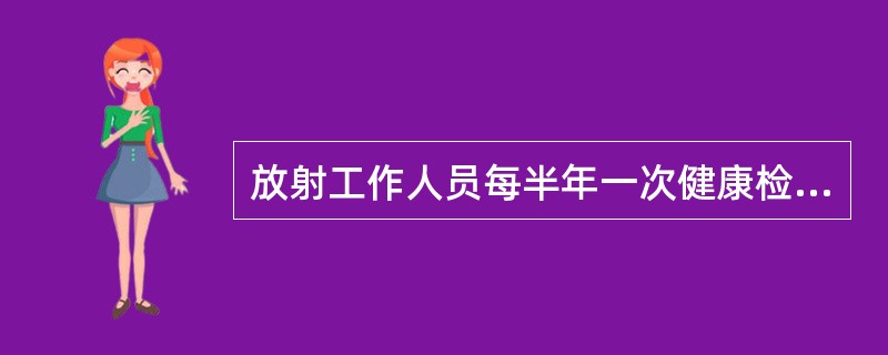 放射工作人员每半年一次健康检查，检查项目应是()