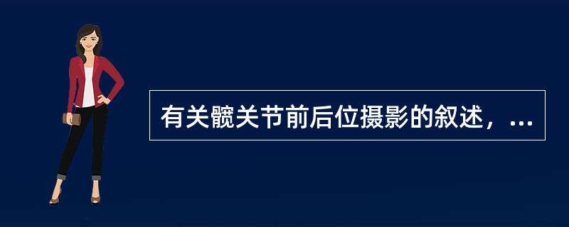 有关髋关节前后位摄影的叙述，正确的是()