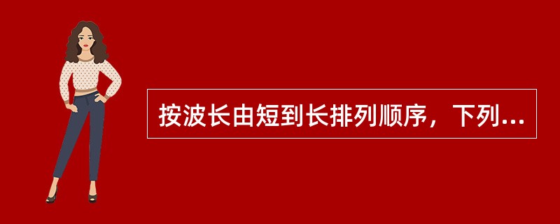 按波长由短到长排列顺序，下列哪组正确()